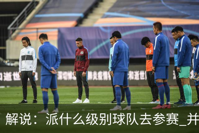 解说：派什么级别球队去参赛 并不是中国篮协能够单方面决定的